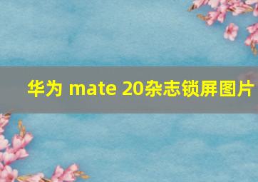 华为 mate 20杂志锁屏图片